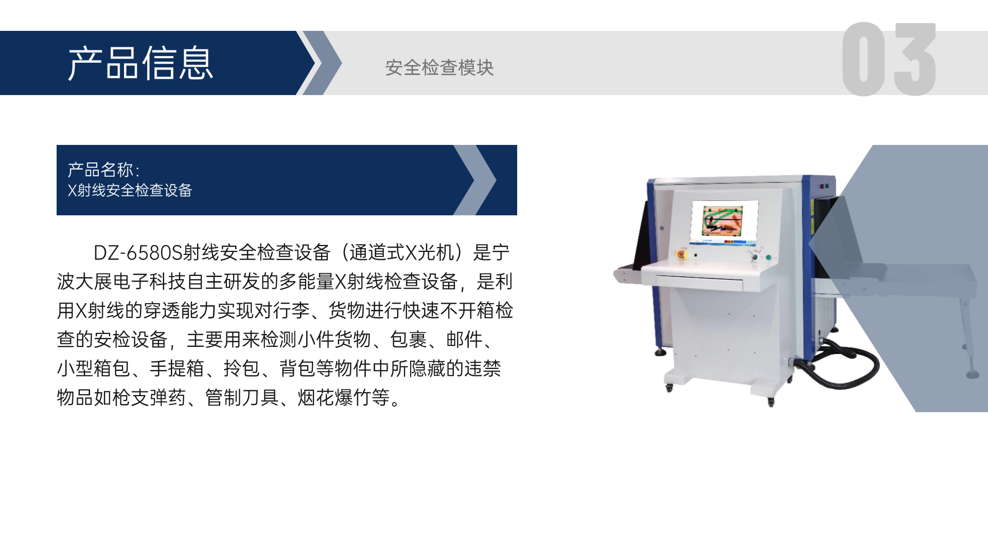 DZ-6580S射線安全檢查設(shè)備（通道式X光機(jī)）是寧波大展電子科技自主研發(fā)的多能量X射線檢查設(shè)備，是利用X射線的穿透能力實(shí)現(xiàn)對(duì)行李、貨物進(jìn)行快速不開箱檢查的安檢設(shè)備，主要用來檢測小件貨物、包裹、郵件、小型箱包、手提箱、拎包、背包等物件中所隱藏的違禁物品如槍支彈藥、管制刀具、煙花爆竹等。